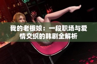 我的老板娘：一段职场与爱情交织的韩剧全解析