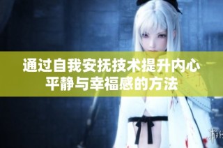 通过自我安抚技术提升内心平静与幸福感的方法