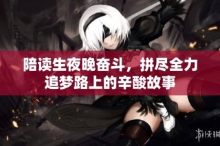 陪读生夜晚奋斗，拼尽全力追梦路上的辛酸故事