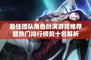最佳团队角色扮演游戏推荐暨热门排行榜前十名解析