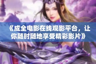 《成全电影在线观影平台，让你随时随地享受精彩影片》
