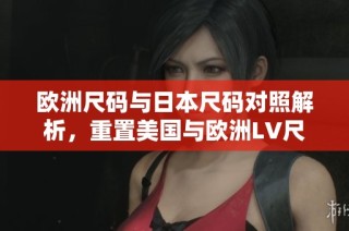 欧洲尺码与日本尺码对照解析，重置美国与欧洲LV尺码标准