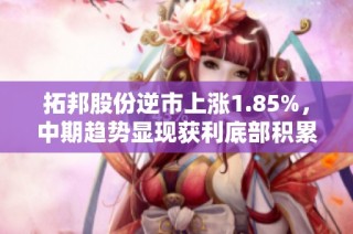 拓邦股份逆市上涨1.85%，中期趋势显现获利底部积累