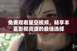 免费观看星空视频，畅享丰富影视资源的最佳选择