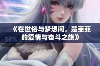 《在世俗与梦想间，楚菲菲的爱情与奋斗之旅》