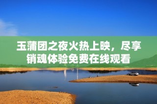 玉蒲团之夜火热上映，尽享销魂体验免费在线观看