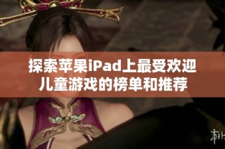 探索苹果iPad上最受欢迎儿童游戏的榜单和推荐