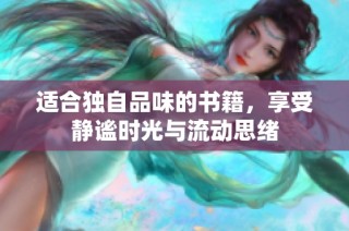 适合独自品味的书籍，享受静谧时光与流动思绪