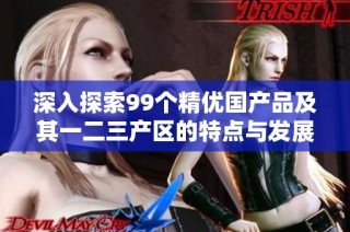 深入探索99个精优国产品及其一二三产区的特点与发展