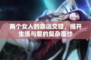 两个女人的命运交错，揭开生活与爱的复杂面纱