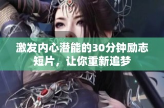 激发内心潜能的30分钟励志短片，让你重新追梦