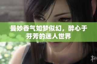 曼妙香气如梦似幻，醉心于芬芳的迷人世界