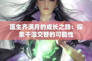 医生齐满月的成长之路：探索干湿交替的可能性
