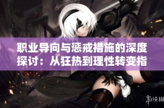 职业导向与惩戒措施的深度探讨：从狂热到理性转变指南