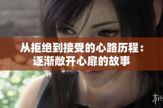 从拒绝到接受的心路历程：逐渐敞开心扉的故事