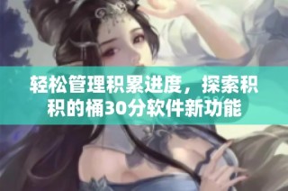 轻松管理积累进度，探索积积的桶30分软件新功能