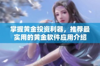 掌握黄金投资利器，推荐最实用的黄金软件应用介绍