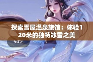 探索雪屋温泉旅馆：体验120米的独特冰雪之美