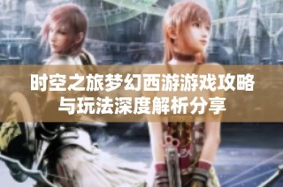 时空之旅梦幻西游游戏攻略与玩法深度解析分享