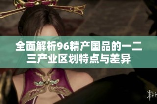全面解析96精产国品的一二三产业区划特点与差异