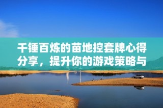 千锤百炼的苗地控套牌心得分享，提升你的游戏策略与技巧