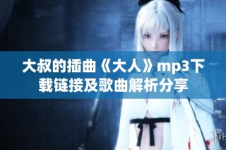大叔的插曲《大人》mp3下载链接及歌曲解析分享