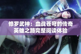 修罗武神：血战苍穹的传奇英雄之路完整阅读体验