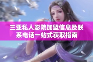 三亚私人影院加盟信息及联系电话一站式获取指南