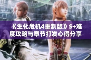 《生化危机4重制版》S+难度攻略与章节打发心得分享