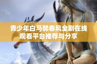 青少年白马醉春风全剧在线观看平台推荐与分享