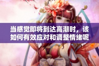 当感觉即将到达高潮时，该如何有效应对和调整情绪呢