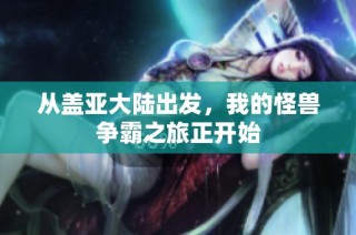 从盖亚大陆出发，我的怪兽争霸之旅正开始