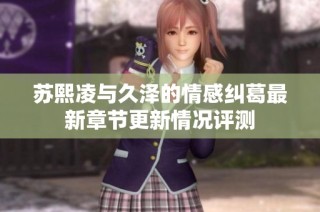 苏熙凌与久泽的情感纠葛最新章节更新情况评测
