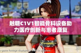触糖C1V1智能骨科设备助力医疗创新与患者康复