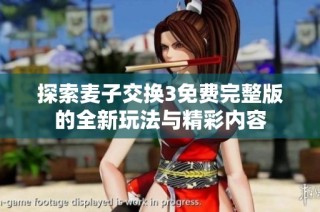 探索麦子交换3免费完整版的全新玩法与精彩内容