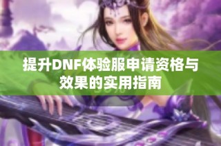 提升DNF体验服申请资格与效果的实用指南