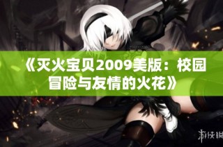 《灭火宝贝2009美版：校园冒险与友情的火花》