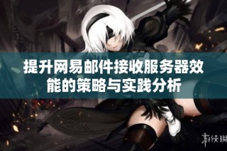 提升网易邮件接收服务器效能的策略与实践分析