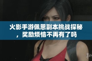 火影手游佩恩副本挑战探秘，奖励烦恼不再有了吗