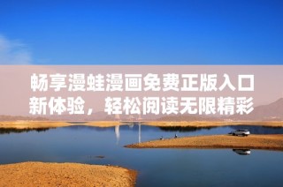畅享漫蛙漫画免费正版入口新体验，轻松阅读无限精彩