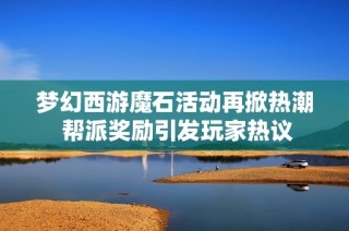 梦幻西游魔石活动再掀热潮 帮派奖励引发玩家热议