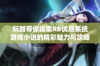阮甜带你探索RB优质系统游戏小说的精彩魅力与攻略技巧