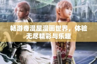 畅游奇漫屋漫画世界，体验无尽精彩与乐趣