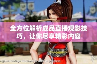 全方位解析成品直播观影技巧，让你尽享精彩内容