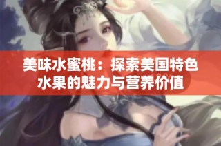 美味水蜜桃：探索美国特色水果的魅力与营养价值