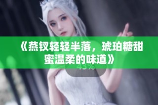 《燕钗轻轻半落，琥珀糖甜蜜温柔的味道》