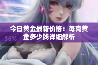 今日黄金最新价格：每克黄金多少钱详细解析