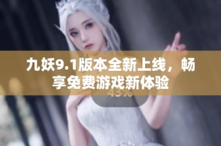 九妖9.1版本全新上线，畅享免费游戏新体验
