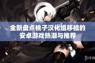 全新盘点桃子汉化组移植的安卓游戏热潮与推荐