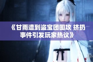 《甘雨遭到盗宝团围攻 挤扔事件引发玩家热议》